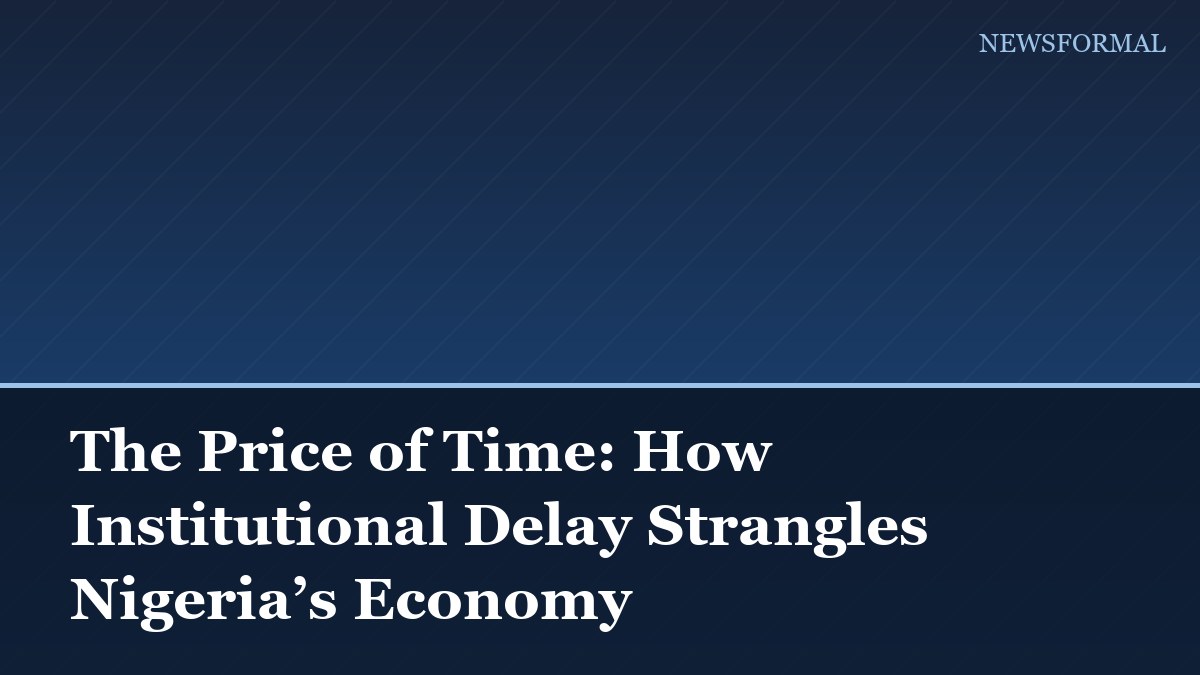 The Price of Time: How Institutional Delay Strangles Nigeria’s Economy