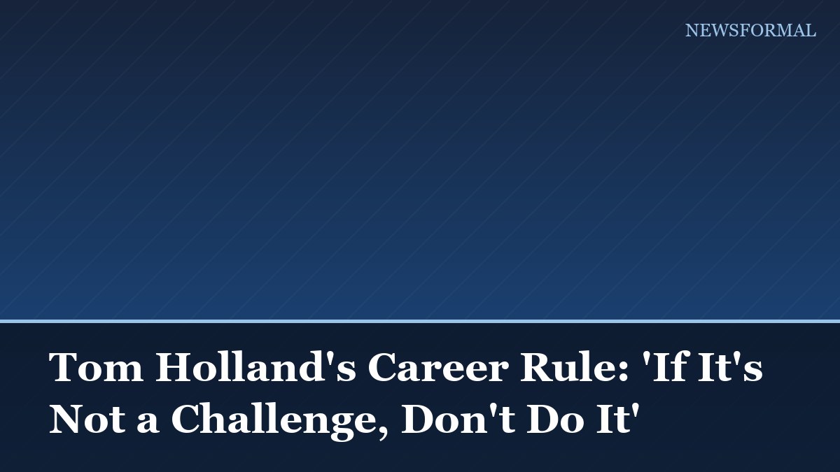 Tom Holland's Career Rule: 'If It's Not a Challenge, Don't Do It'
