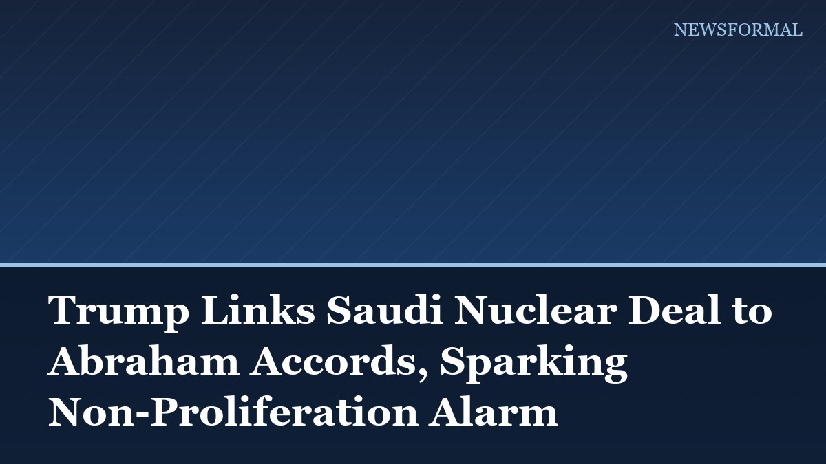 Trump Links Saudi Nuclear Deal to Abraham Accords, Sparking Non-Proliferation Alarm
