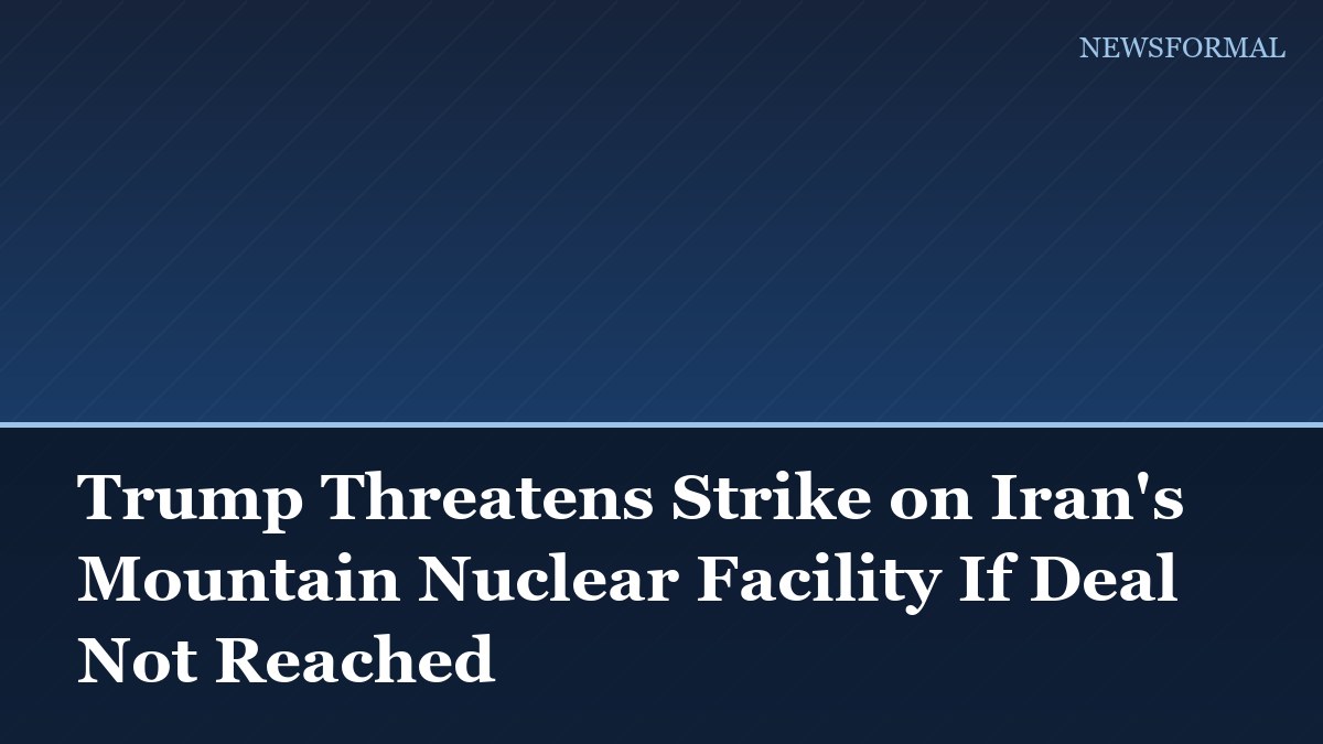 Trump Threatens Strike on Iran's Mountain Nuclear Facility If Deal Not Reached