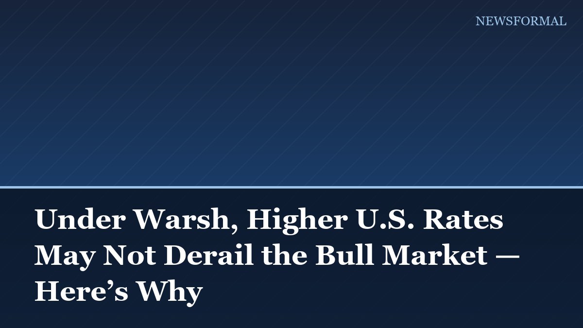 Under Warsh, Higher U.S. Rates May Not Derail the Bull Market — Here’s Why