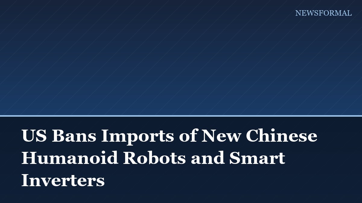 US Bans Imports of New Chinese Humanoid Robots and Smart Inverters