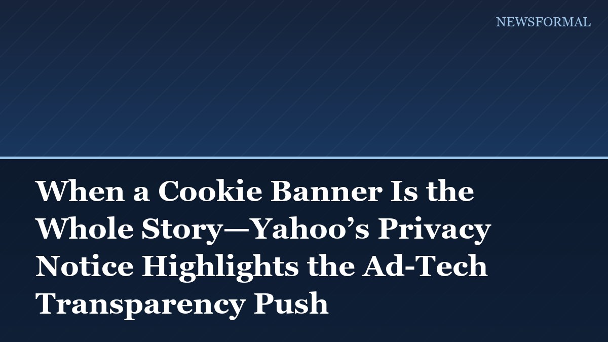 When a Cookie Banner Is the Whole Story—Yahoo’s Privacy Notice Highlights the Ad-Tech Transparency Push