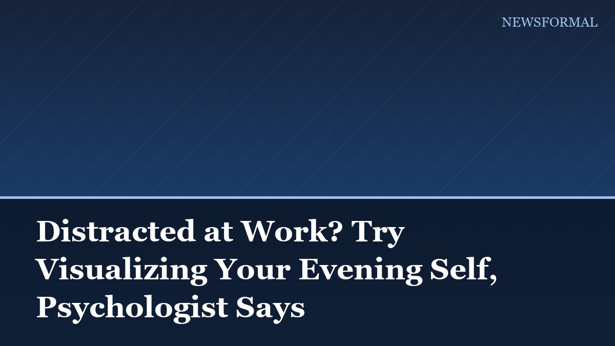 Distracted at Work? Try Visualizing Your Evening Self, Psychologist Says