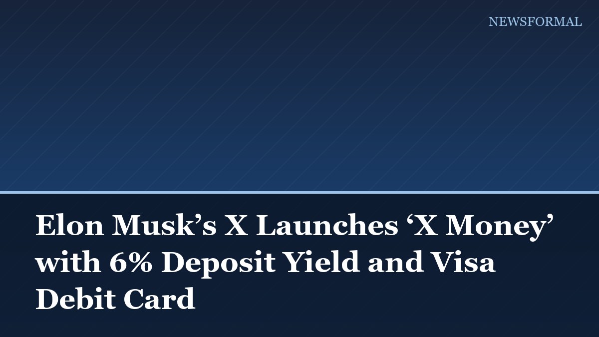 Elon Musk’s X Launches ‘X Money’ with 6% Deposit Yield and Visa Debit Card