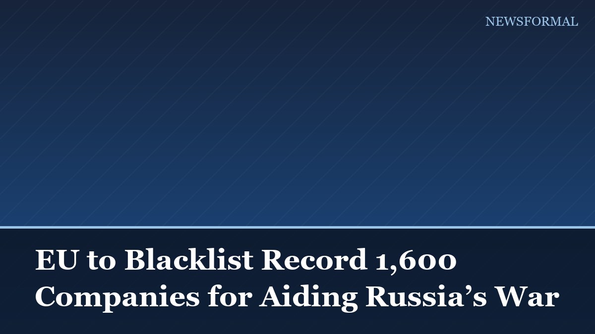 EU to Blacklist Record 1,600 Companies for Aiding Russia’s War