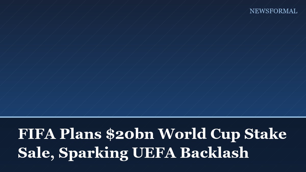 FIFA Plans $20bn World Cup Stake Sale, Sparking UEFA Backlash