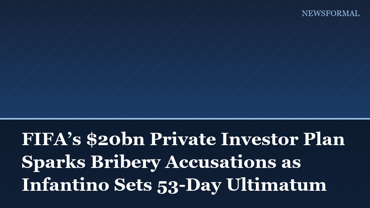 FIFA’s $20bn Private Investor Plan Sparks Bribery Accusations as Infantino Sets 53-Day Ultimatum