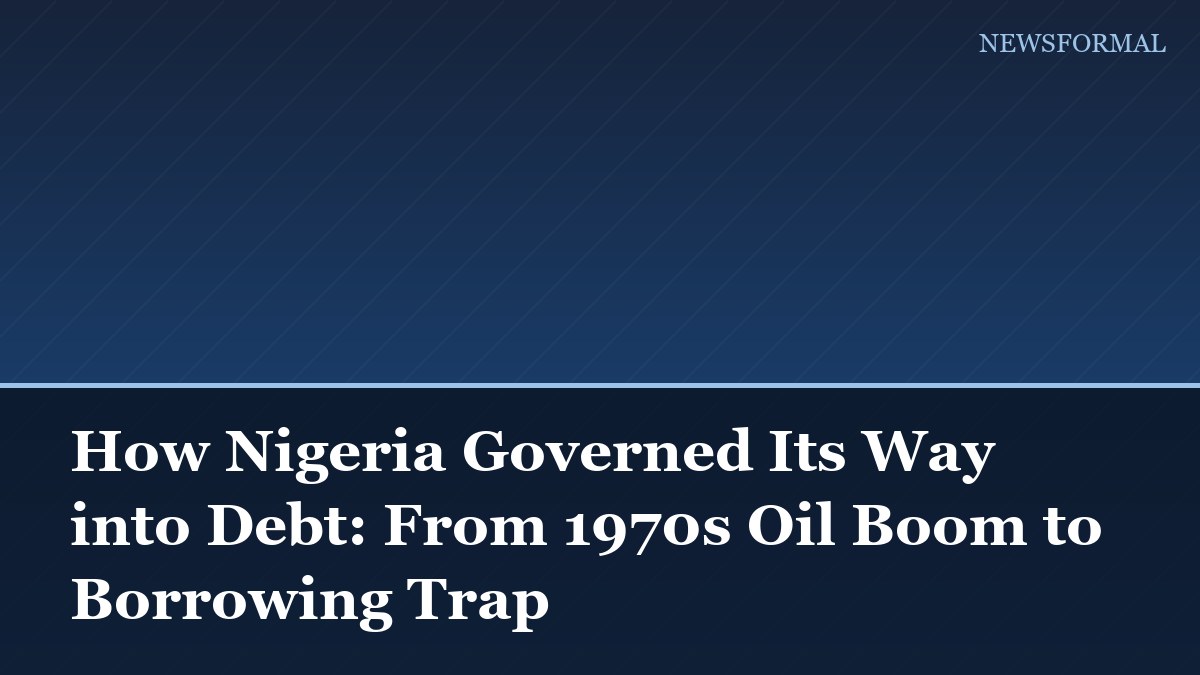 How Nigeria Governed Its Way into Debt: From 1970s Oil Boom to Borrowing Trap