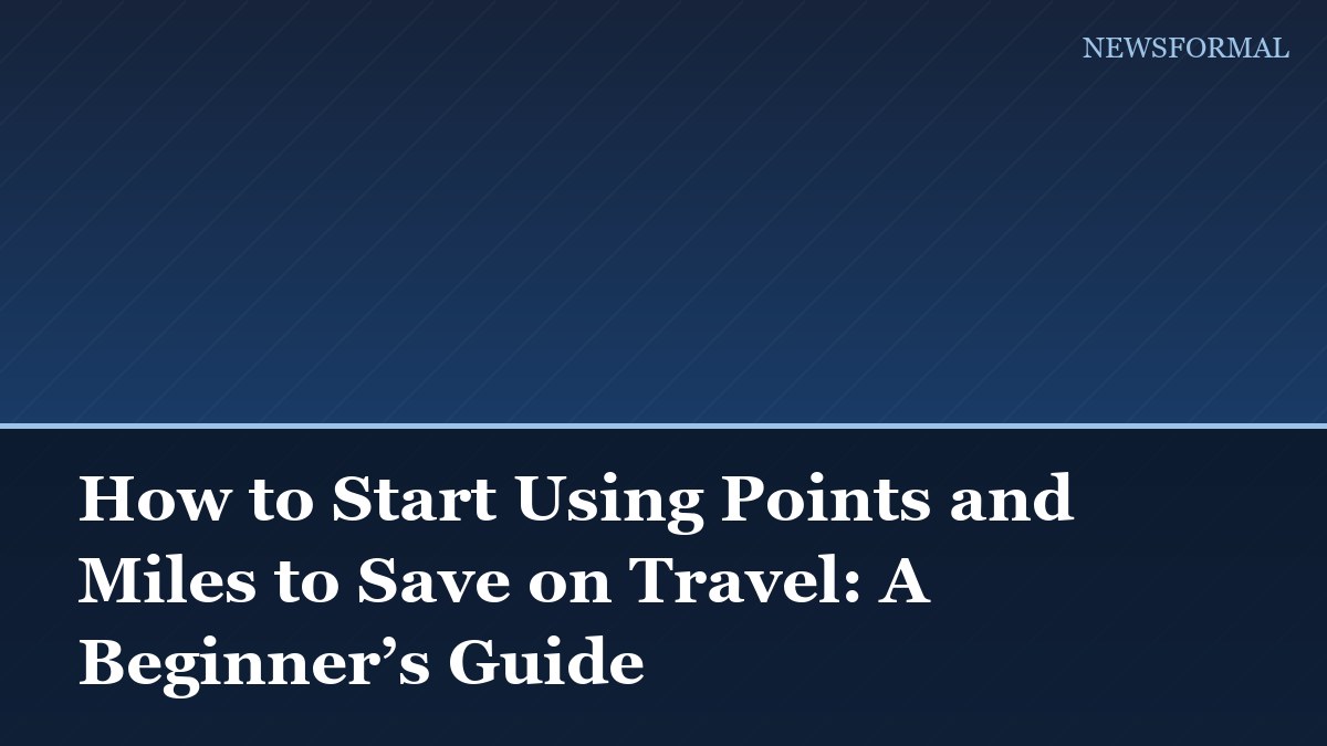 How to Start Using Points and Miles to Save on Travel: A Beginner’s Guide