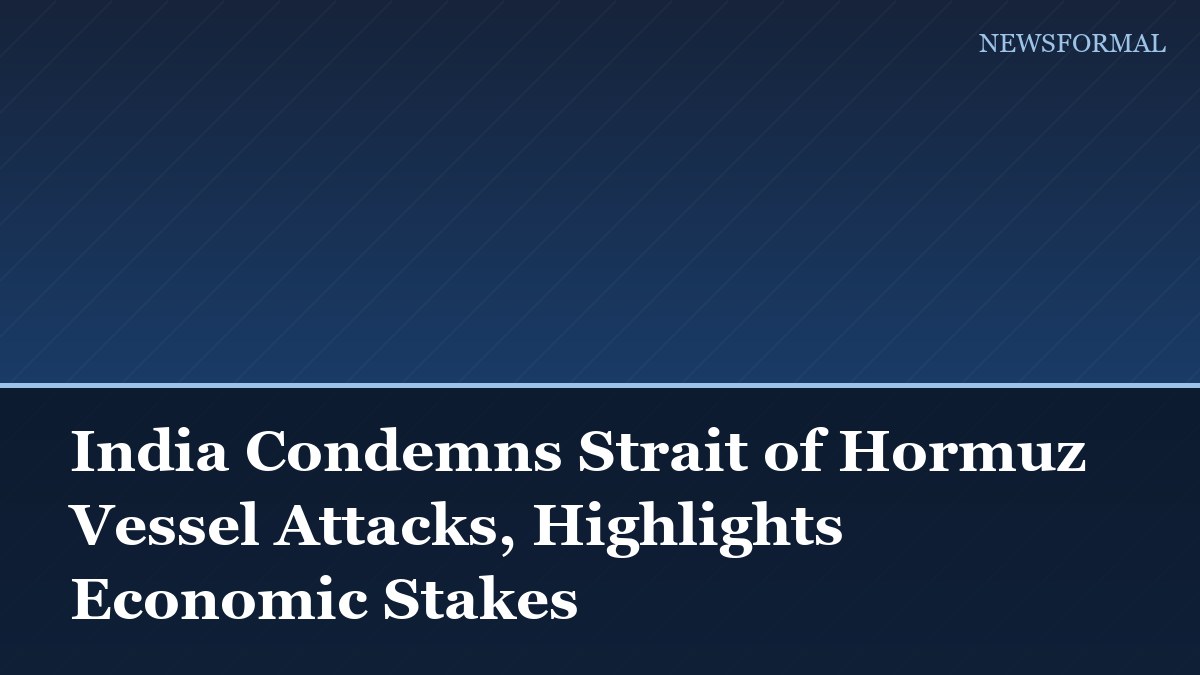 India Condemns Strait of Hormuz Vessel Attacks, Highlights Economic Stakes