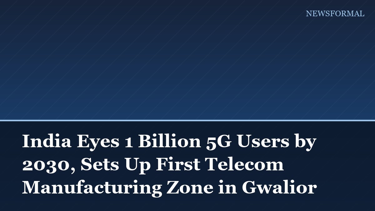 India Eyes 1 Billion 5G Users by 2030, Sets Up First Telecom Manufacturing Zone in Gwalior