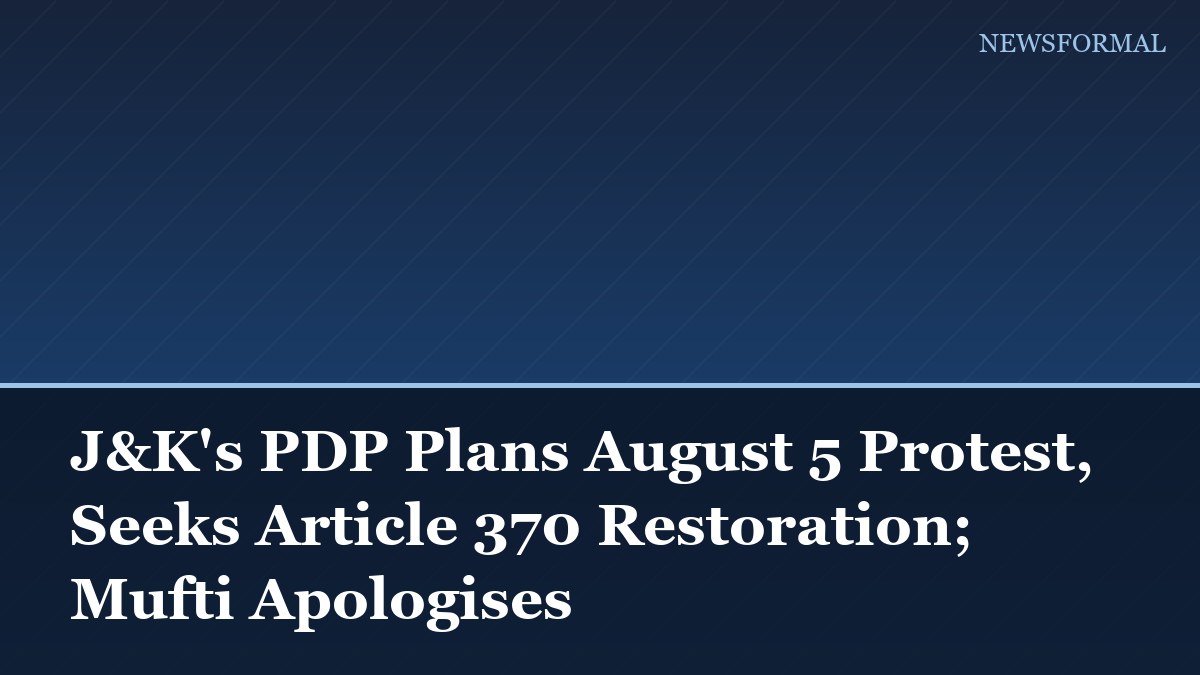 J&K's PDP Plans August 5 Protest, Seeks Article 370 Restoration; Mufti Apologises