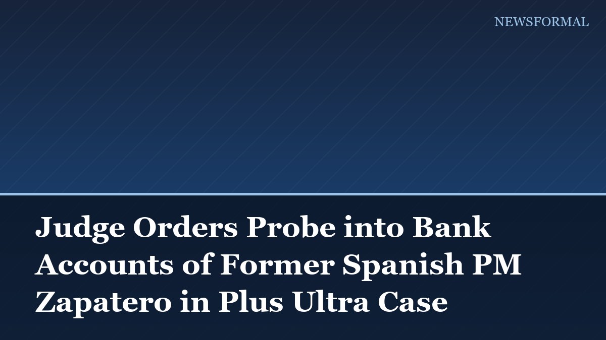 Judge Orders Probe into Bank Accounts of Former Spanish PM Zapatero in Plus Ultra Case