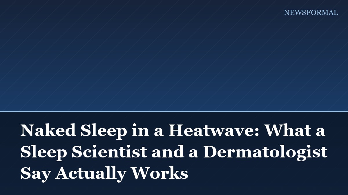 Naked Sleep in a Heatwave: What a Sleep Scientist and a Dermatologist Say Actually Works