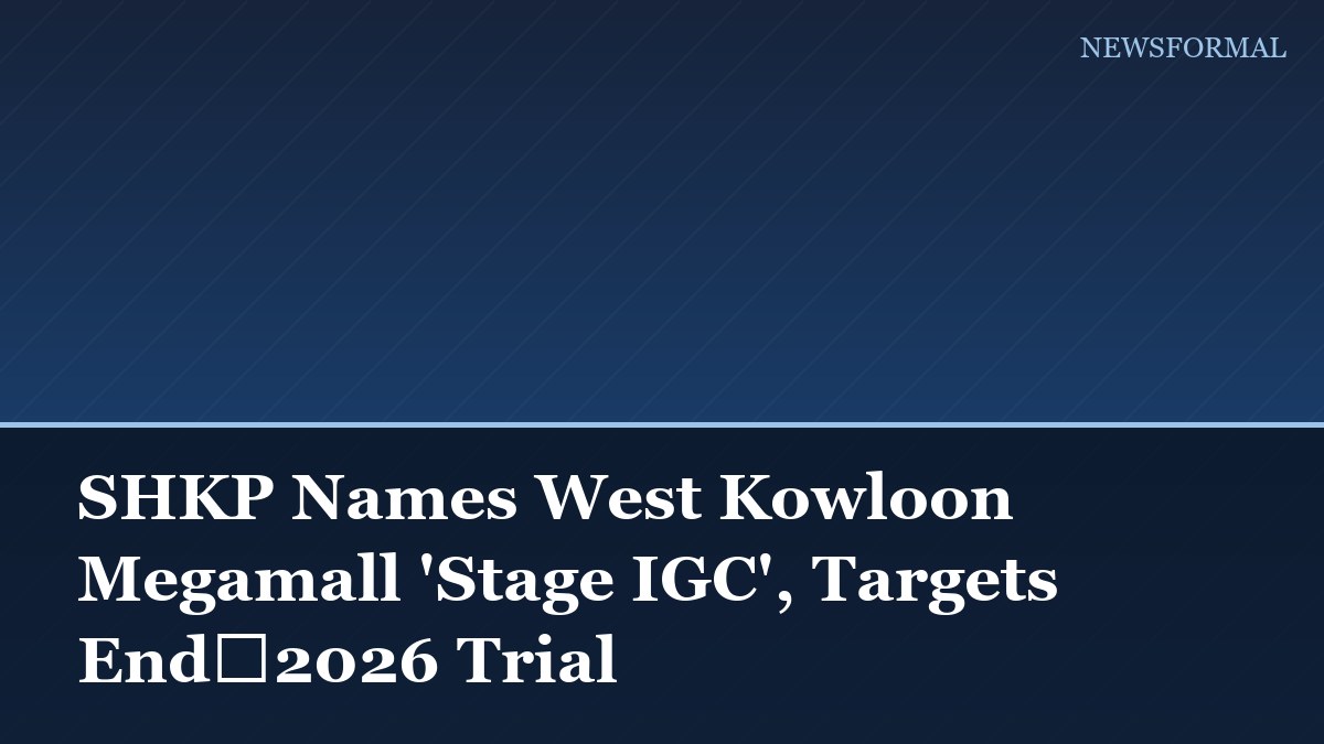 SHKP Names West Kowloon Megamall 'Stage IGC', Targets End‑2026 Trial