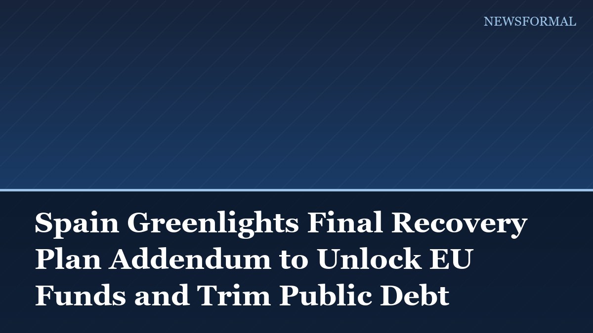 Spain Greenlights Final Recovery Plan Addendum to Unlock EU Funds and Trim Public Debt