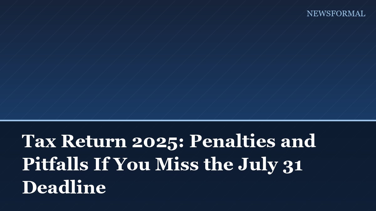 Tax Return 2025: Penalties and Pitfalls If You Miss the July 31 Deadline