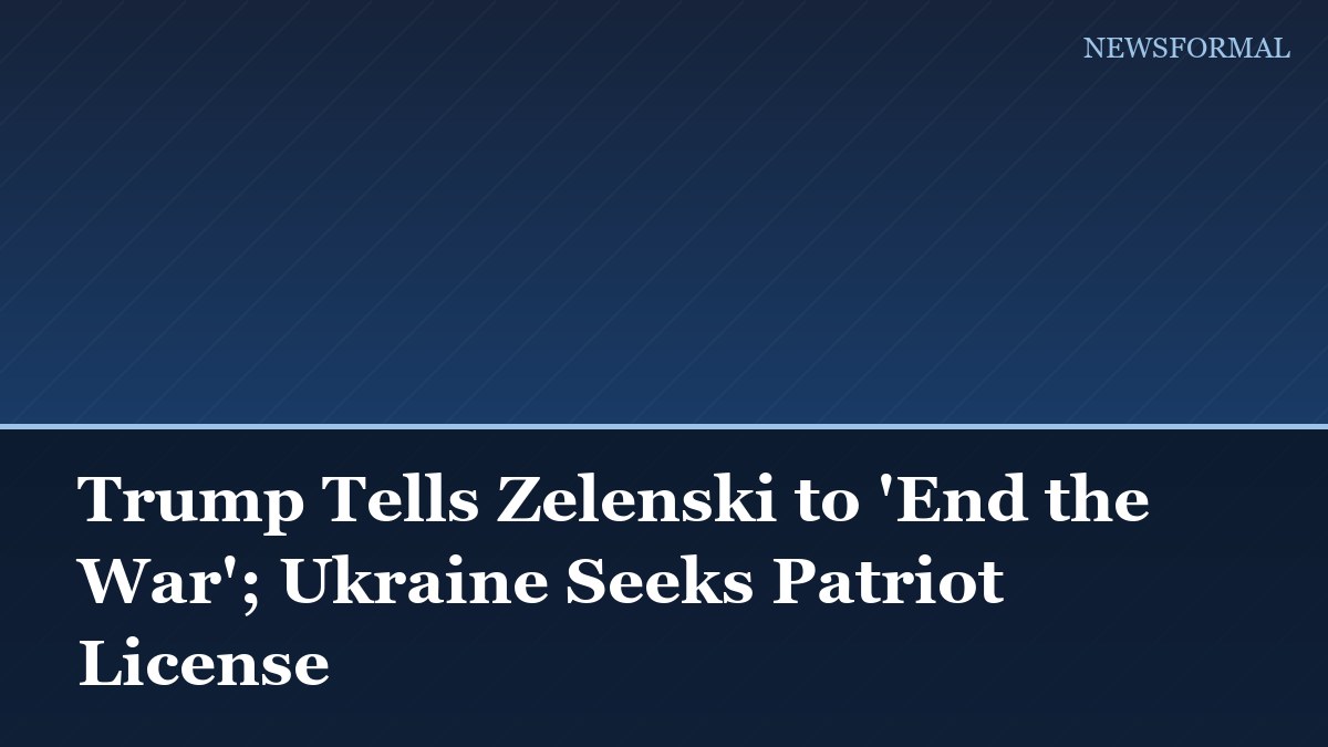 Trump Tells Zelenski to 'End the War'; Ukraine Seeks Patriot License
