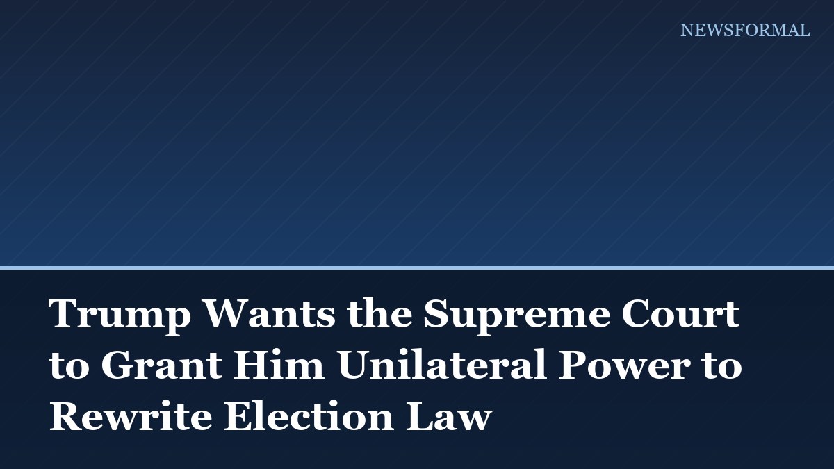Trump Wants the Supreme Court to Grant Him Unilateral Power to Rewrite Election Law