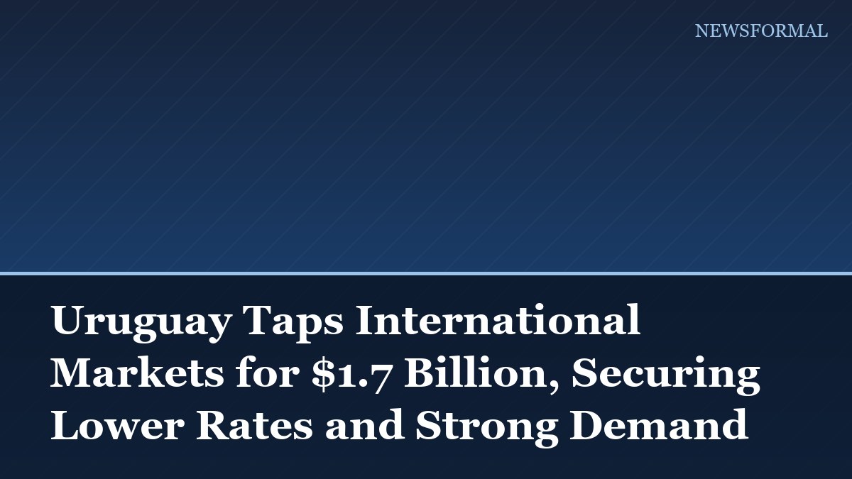 Uruguay Taps International Markets for $1.7 Billion, Securing Lower Rates and Strong Demand