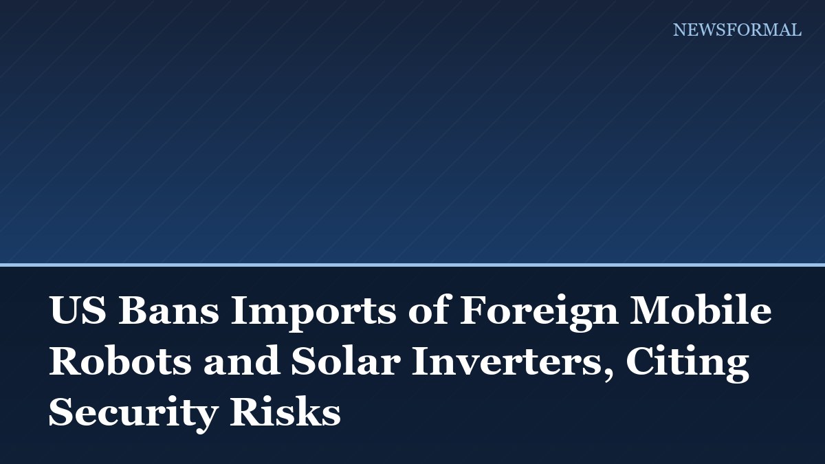 US Bans Imports of Foreign Mobile Robots and Solar Inverters, Citing Security Risks