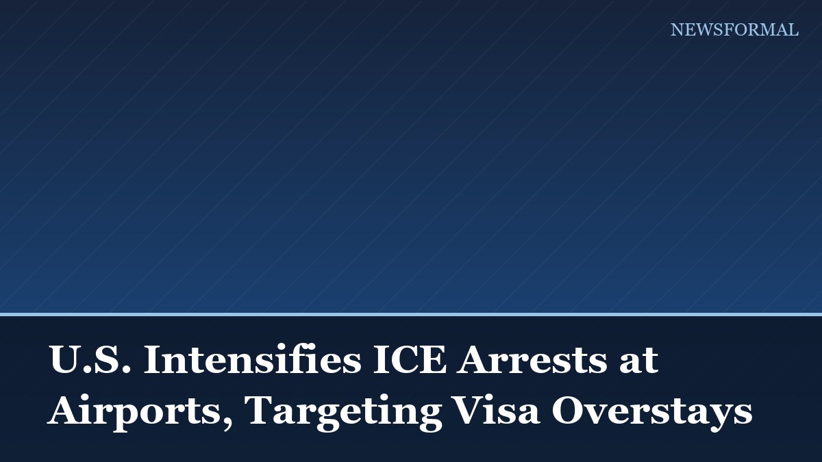 U.S. Intensifies ICE Arrests at Airports, Targeting Visa Overstays