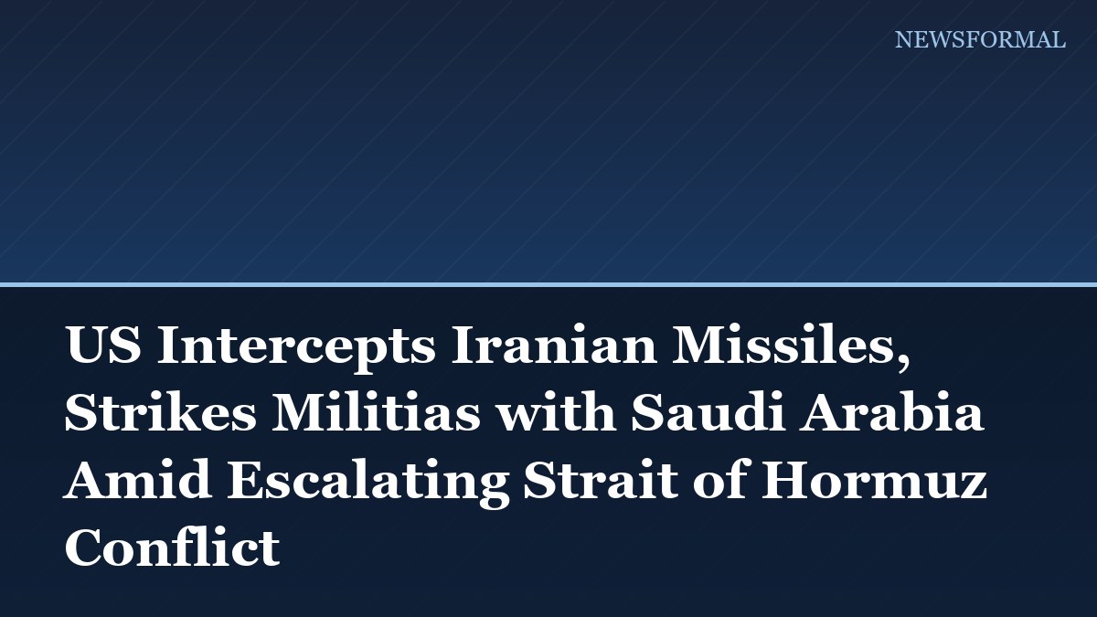 US Intercepts Iranian Missiles, Strikes Militias with Saudi Arabia Amid Escalating Strait of Hormuz Conflict
