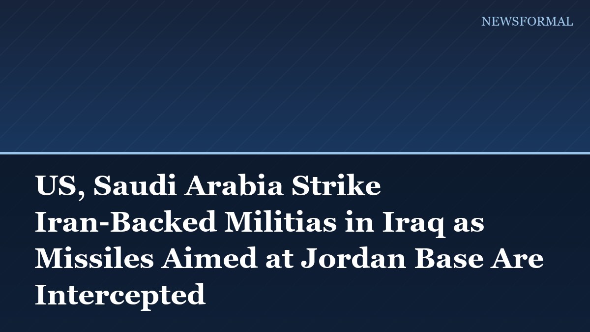 US, Saudi Arabia Strike Iran-Backed Militias in Iraq as Missiles Aimed at Jordan Base Are Intercepted