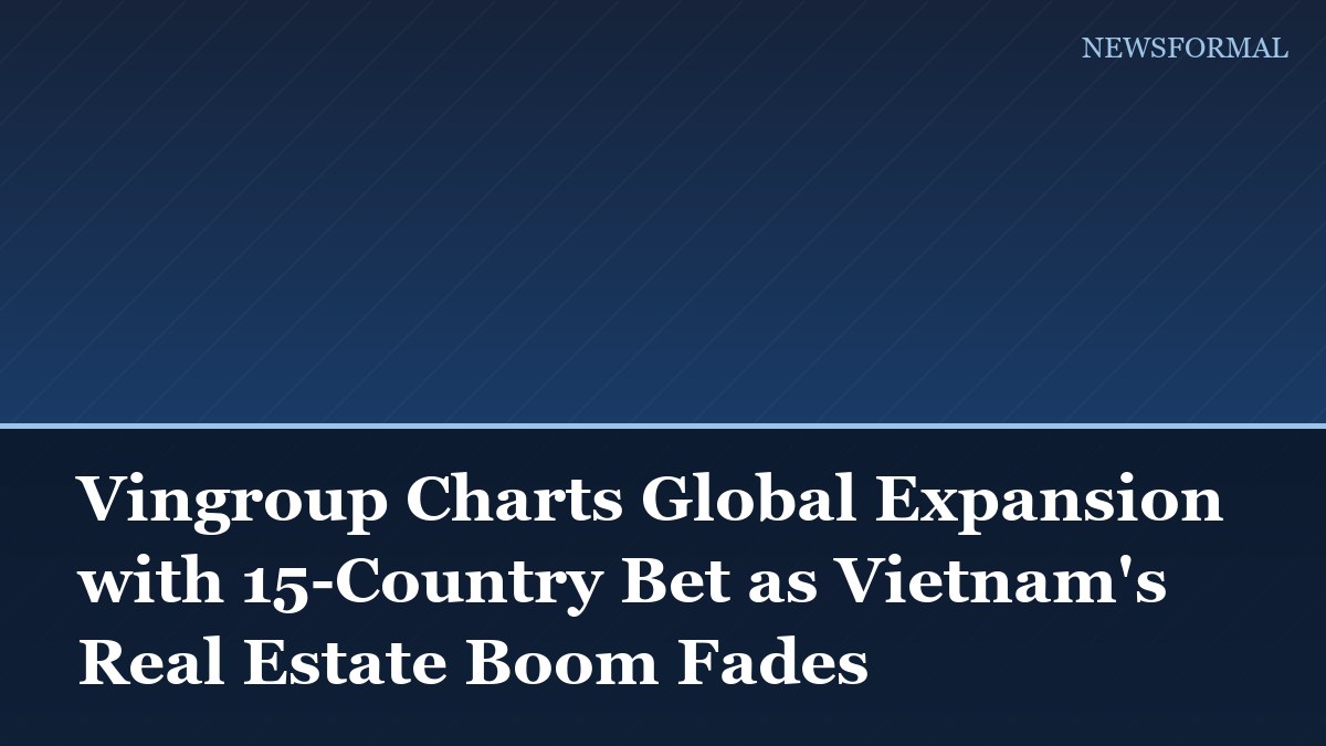 Vingroup Charts Global Expansion with 15-Country Bet as Vietnam's Real Estate Boom Fades