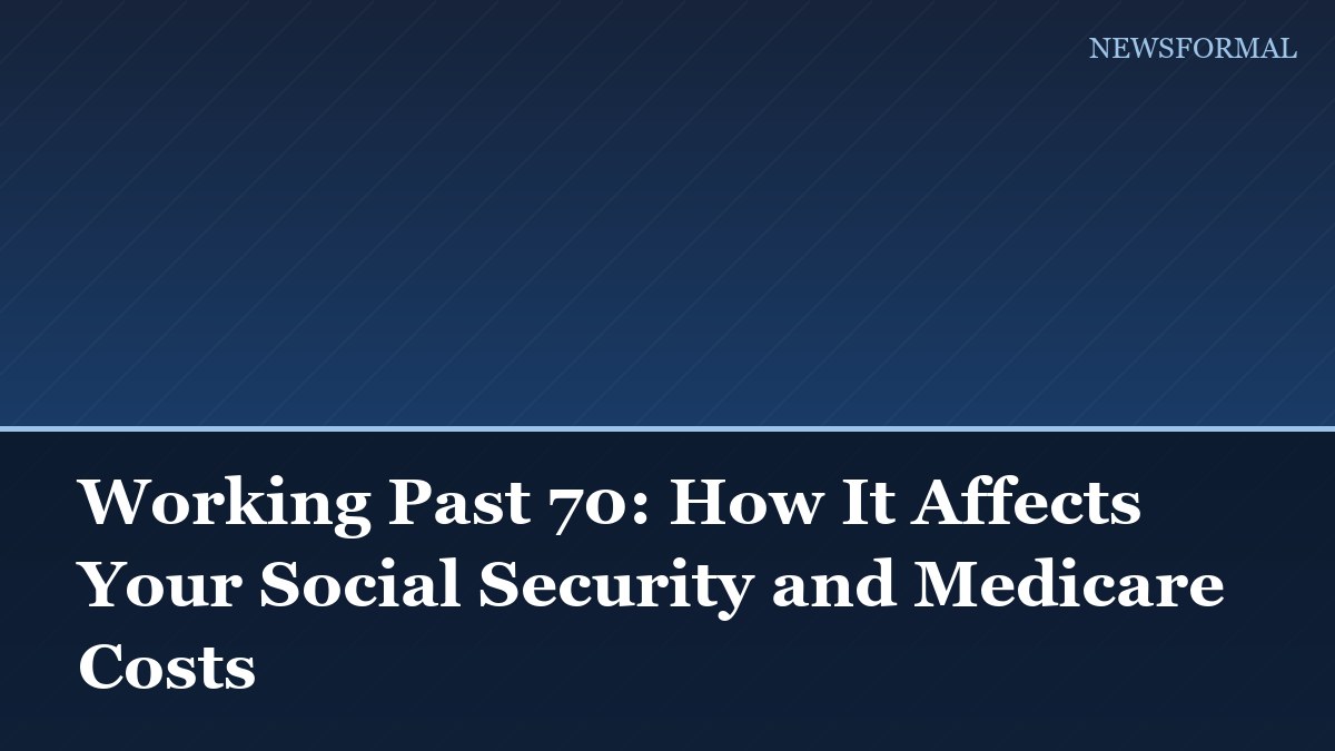 Working Past 70: How It Affects Your Social Security and Medicare Costs