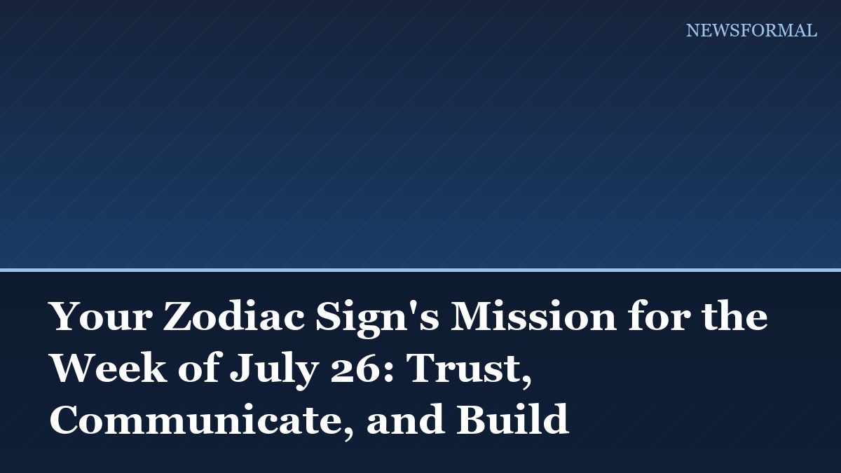 Your Zodiac Sign's Mission for the Week of July 26: Trust, Communicate, and Build