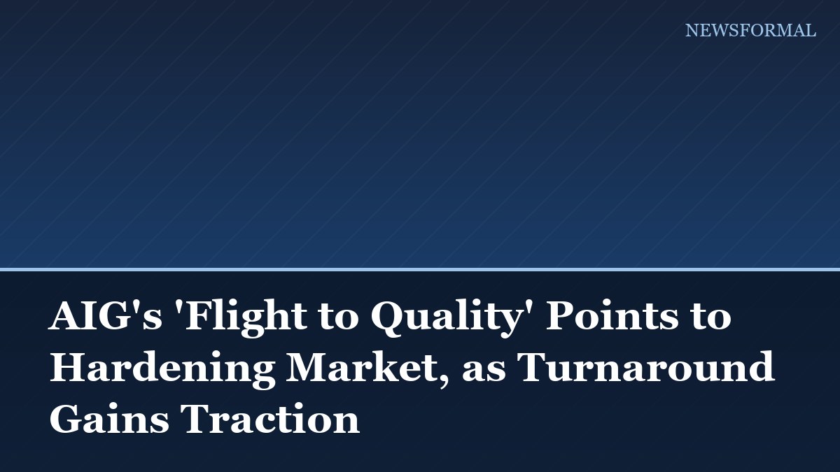 AIG's 'Flight to Quality' Points to Hardening Market, as Turnaround Gains Traction