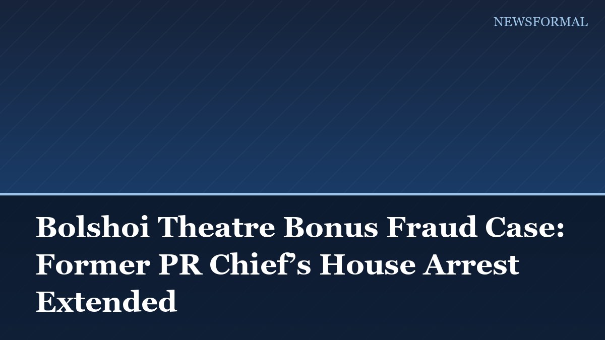 Bolshoi Theatre Bonus Fraud Case: Former PR Chief’s House Arrest Extended