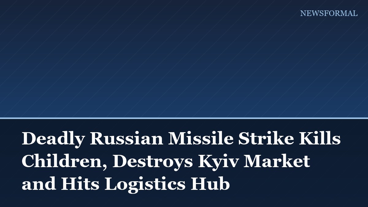 Deadly Russian Missile Strike Kills Children, Destroys Kyiv Market and Hits Logistics Hub