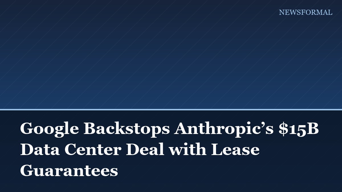 Google Backstops Anthropic’s $15B Data Center Deal with Lease Guarantees