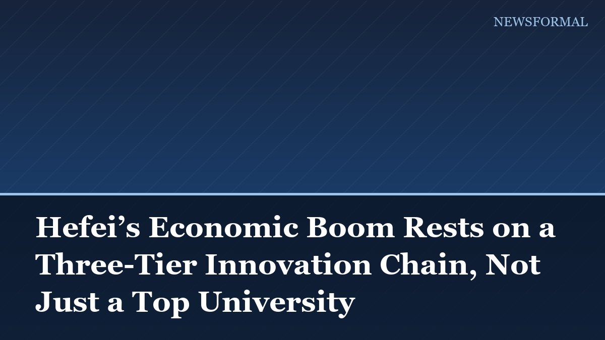 Hefei’s Economic Boom Rests on a Three-Tier Innovation Chain, Not Just a Top University