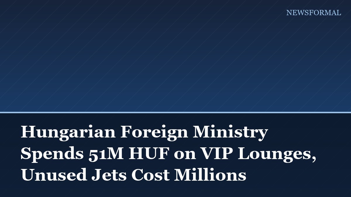 Hungarian Foreign Ministry Spends 51M HUF on VIP Lounges, Unused Jets Cost Millions