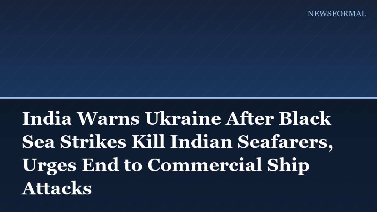 India Warns Ukraine After Black Sea Strikes Kill Indian Seafarers, Urges End to Commercial Ship Attacks