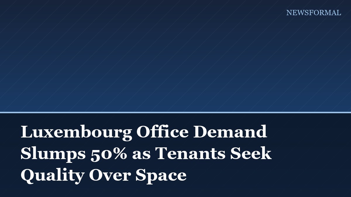 Luxembourg Office Demand Slumps 50% as Tenants Seek Quality Over Space