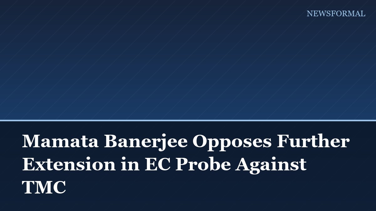 Mamata Banerjee Opposes Further Extension in EC Probe Against TMC