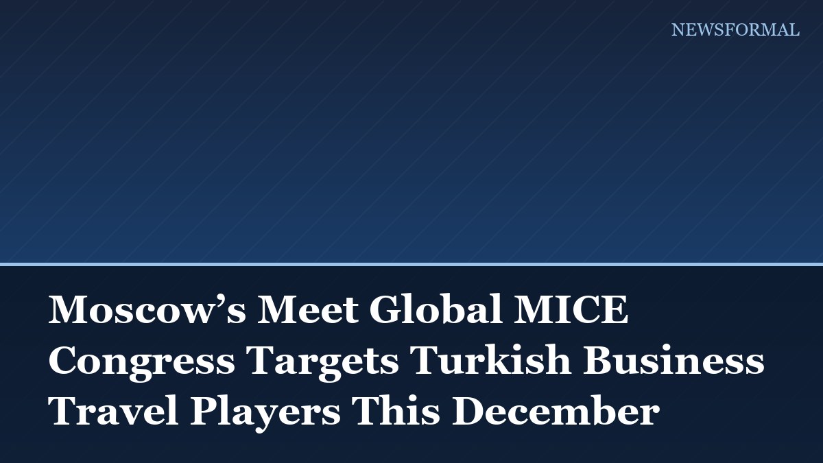 Moscow’s Meet Global MICE Congress Targets Turkish Business Travel Players This December