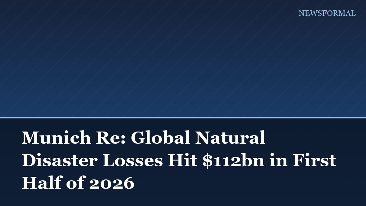 Munich Re: Global Natural Disaster Losses Hit $112bn in First Half of 2026