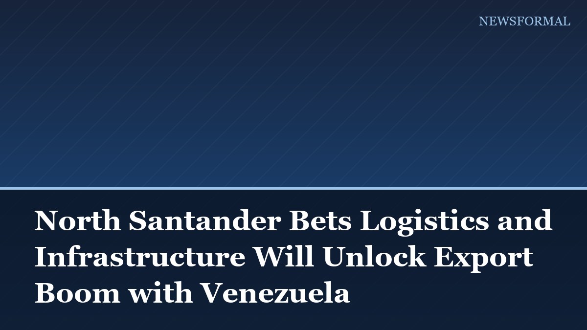 North Santander Bets Logistics and Infrastructure Will Unlock Export Boom with Venezuela
