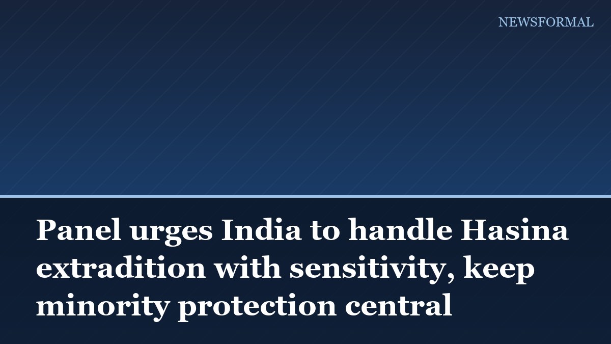 Panel urges India to handle Hasina extradition with sensitivity, keep minority protection central