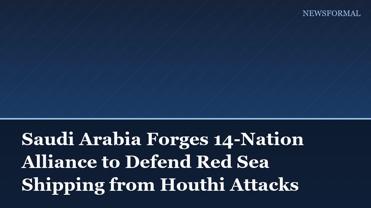 Saudi Arabia Forges 14-Nation Alliance to Defend Red Sea Shipping from Houthi Attacks