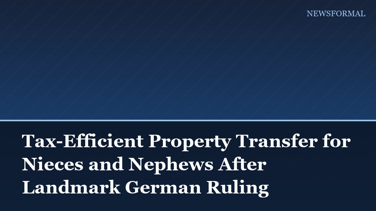 Tax-Efficient Property Transfer for Nieces and Nephews After Landmark German Ruling