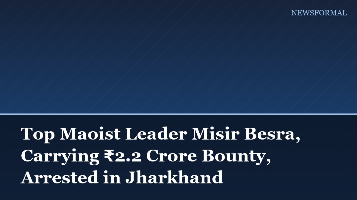 Top Maoist Leader Misir Besra, Carrying ₹2.2 Crore Bounty, Arrested in Jharkhand