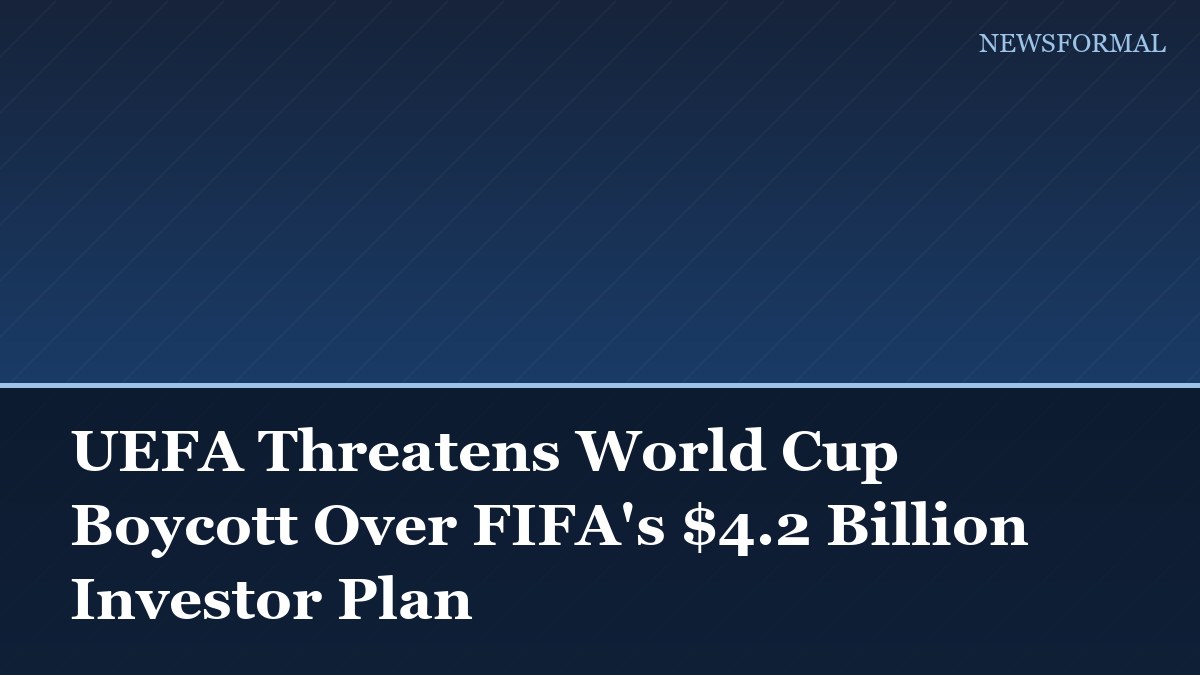 UEFA Threatens World Cup Boycott Over FIFA's $4.2 Billion Investor Plan