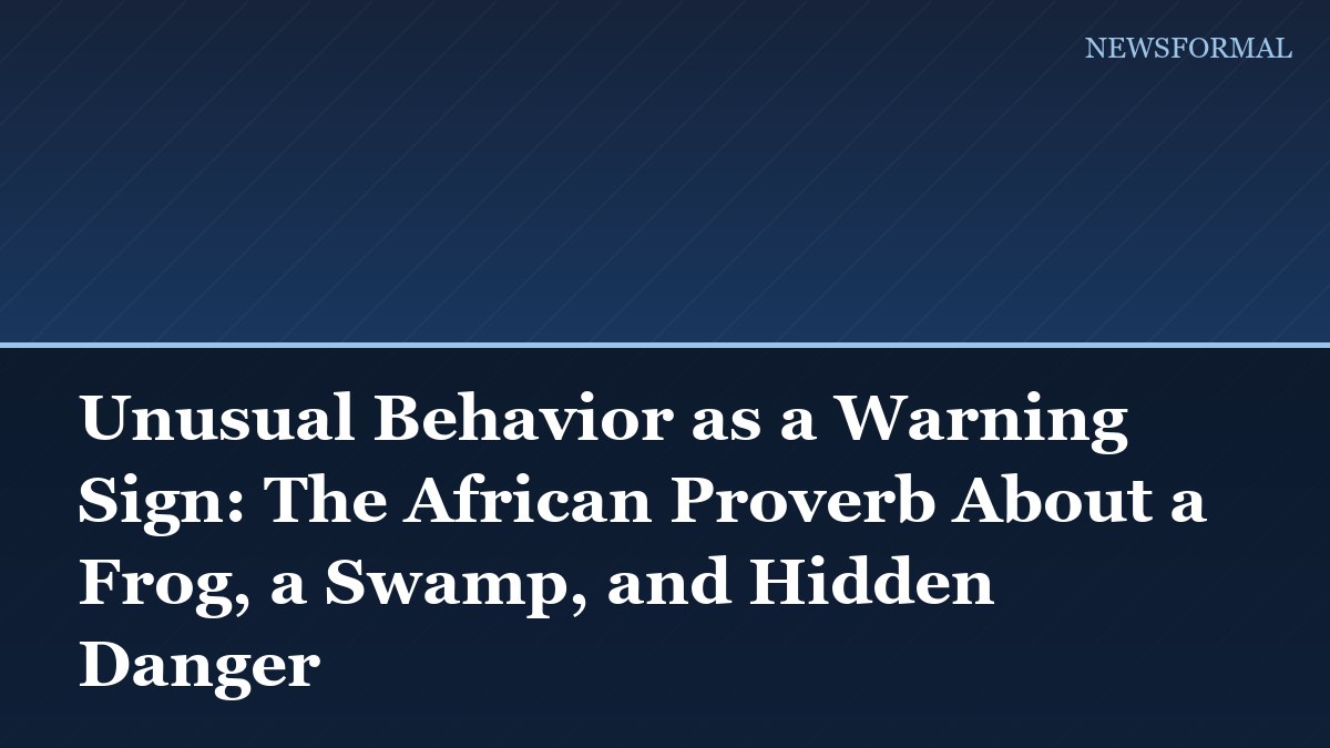 Unusual Behavior as a Warning Sign: The African Proverb About a Frog, a Swamp, and Hidden Danger